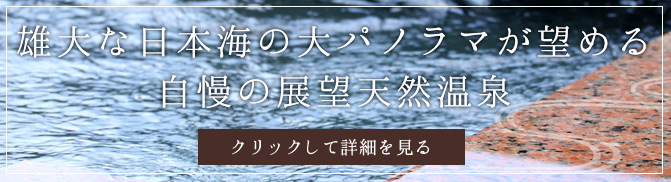 雄大な日本海の大パノラマが望める自慢の展望天然温泉。クリックして詳細を見る